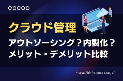 クラウド管理はアウトソーシング？内製化？メリット・デメリットを徹底比較