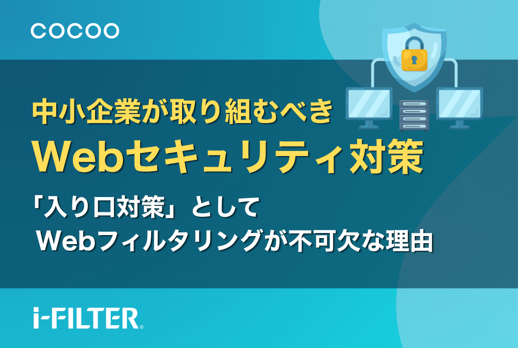 中小企業がまず取り組むべきWebセキュリティ対策とは?「入り口対策」としてWebフィルタリングが不可欠な理由