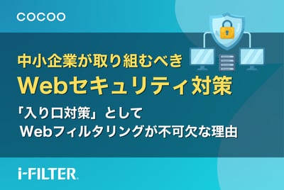 中小企業がまず取り組むべきWebセキュリティ対策とは？「入り口対策」としてWebフィルタリングが不可欠な理由