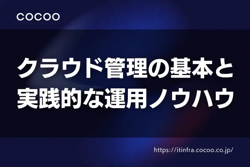 今さら聞けない！クラウド管理の基本と実践的な運用ノウハウをご紹介